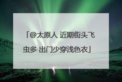 @太原人 近期街头飞虫多 出门少穿浅色衣